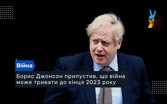 Борис Джонсон припустив, що війна може тривати до кінця 2023 року
