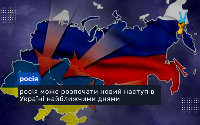 росія може розпочати новий наступ в Україні найближчими днями