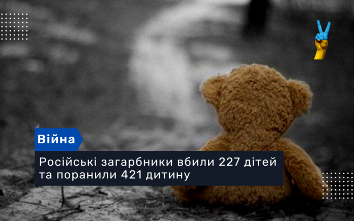 Російські загарбники вбили 227 дітей та поранили 421 дитину