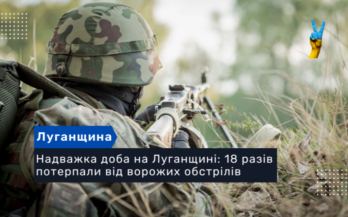Надважка доба на Луганщині: 18 разів потерпали від ворожих обстрілів